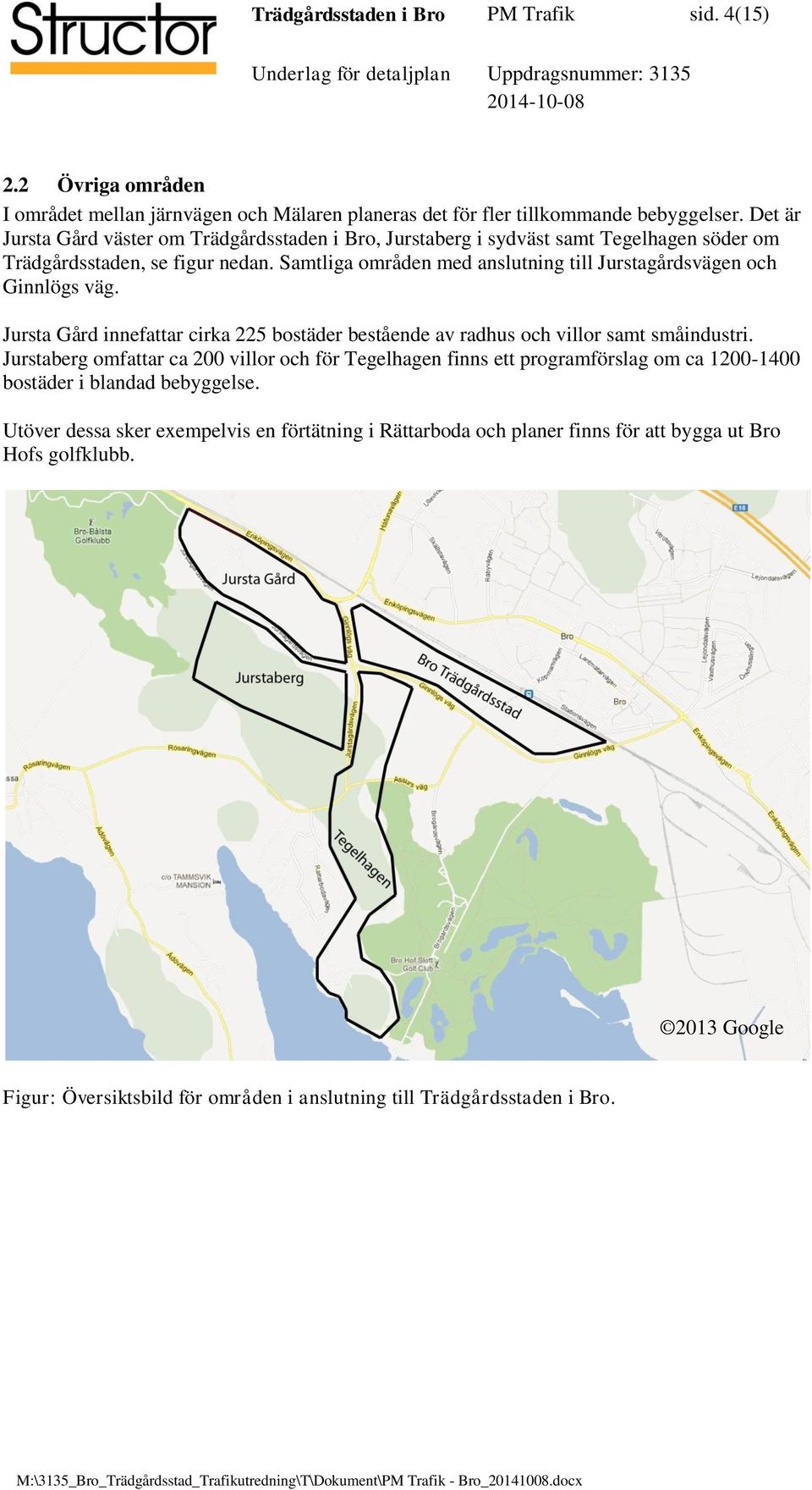 Samtliga områden med anslutning till Jurstagårdsvägen och Ginnlögs väg. Jursta Gård innefattar cirka 225 bostäder bestående av radhus och villor samt småindustri.