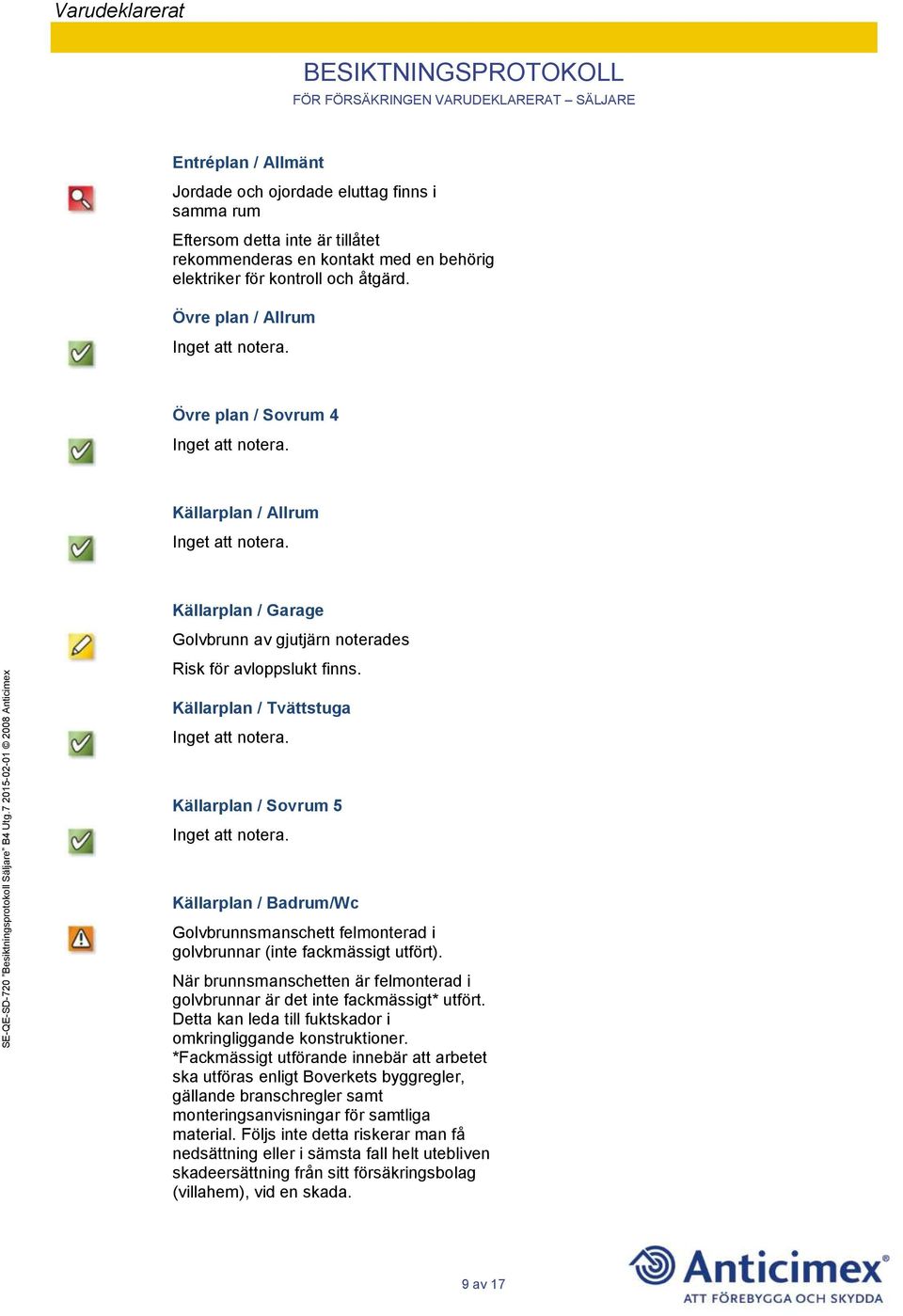 Källarplan / Tvättstuga Källarplan / Sovrum 5 Källarplan / Badrum/Wc Golvbrunnsmanschett felmonterad i golvbrunnar (inte fackmässigt utfört).