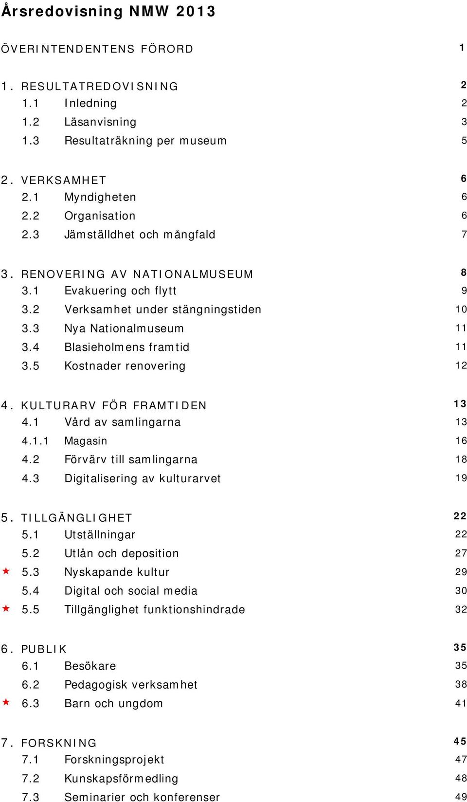 5 Kostnader renovering 12 4. KULTURARV FÖR FRAMTIDEN 13 4.1 Vård av samlingarna 13 4.1.1 Magasin 16 4.2 Förvärv till samlingarna 18 4.3 Digitalisering av kulturarvet 19 5. TILLGÄNGLIGHET 22 5.