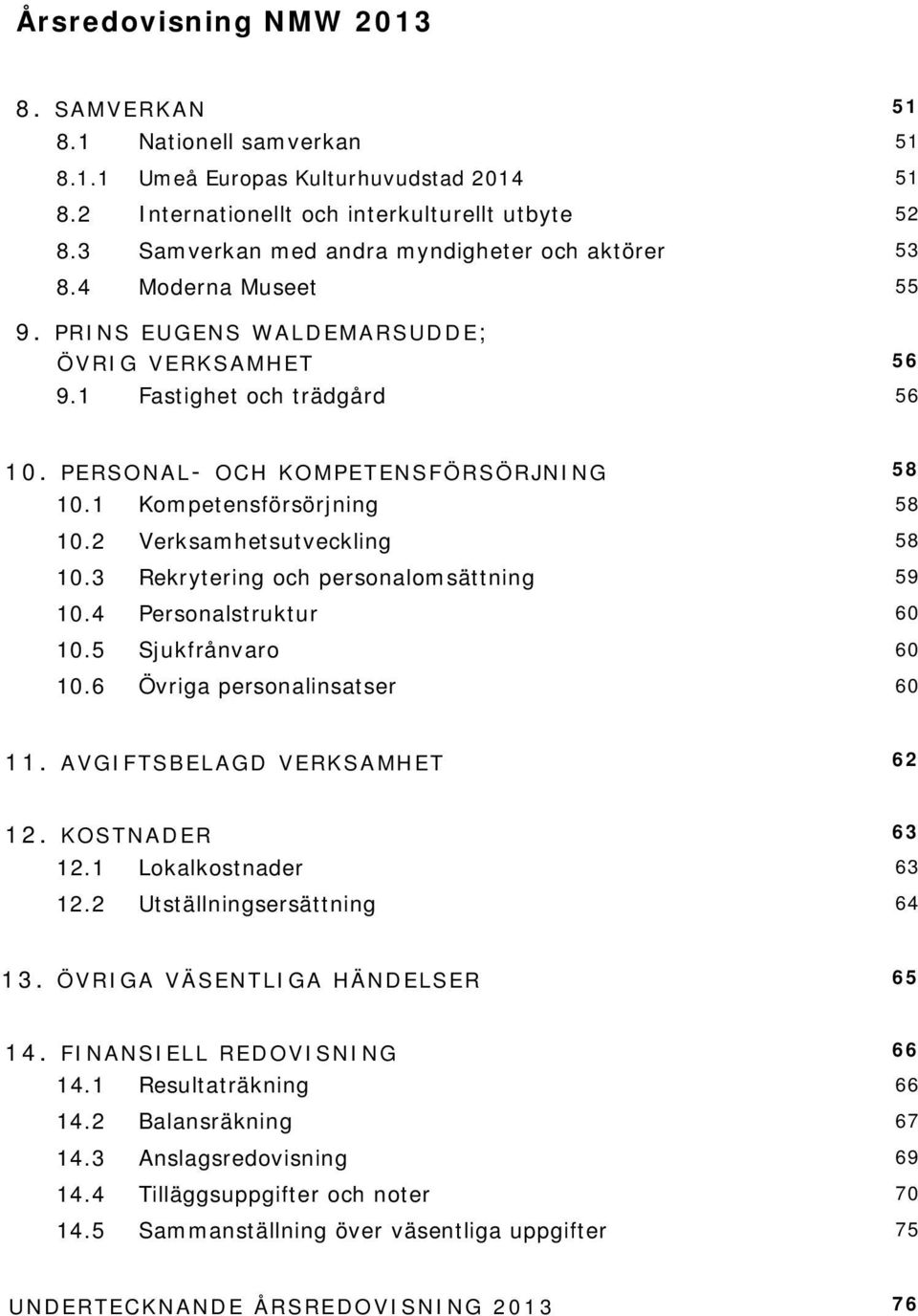 1 Kompetensförsörjning 58 10.2 Verksamhetsutveckling 58 10.3 Rekrytering och personalomsättning 59 10.4 Personalstruktur 60 10.5 Sjukfrånvaro 60 10.6 Övriga personalinsatser 60 11.