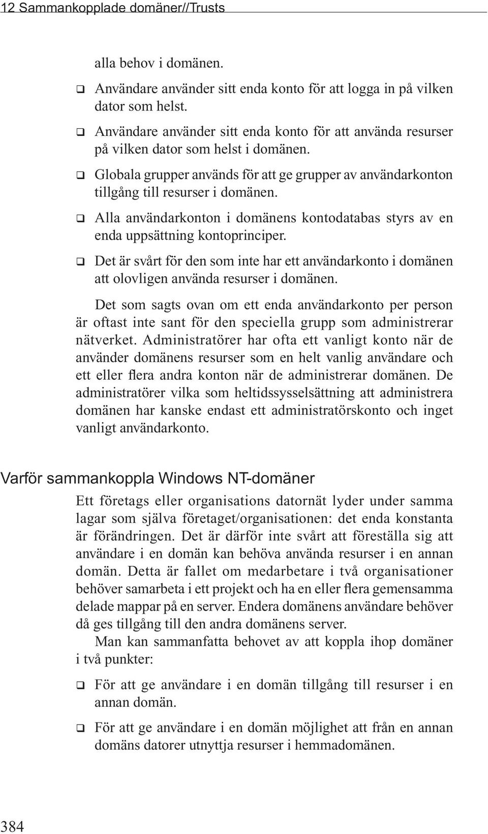 q Alla användarkonton i domänens kontodatabas styrs av en enda uppsättning kontoprinciper. q Det är svårt för den som inte har ett användarkonto i domänen att olovligen använda resurser i domänen.