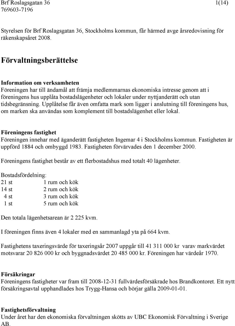 nyttjanderätt och utan tidsbegränsning. Upplåtelse får även omfatta mark som ligger i anslutning till föreningens hus, om marken ska användas som komplement till bostadslägenhet eller lokal.