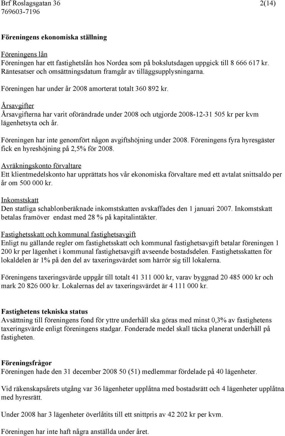 Årsavgifter Årsavgifterna har varit oförändrade under 2008 och utgjorde 2008-12-31 505 kr per kvm lägenhetsyta och år. Föreningen har inte genomfört någon avgiftshöjning under 2008.