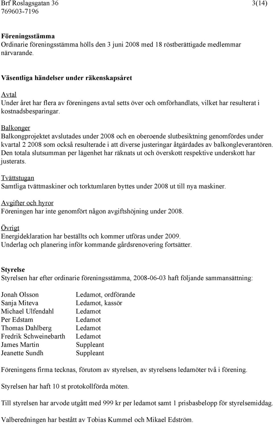 Balkonger Balkongprojektet avslutades under 2008 och en oberoende slutbesiktning genomfördes under kvartal 2 2008 som också resulterade i att diverse justeringar åtgärdades av balkongleverantören.