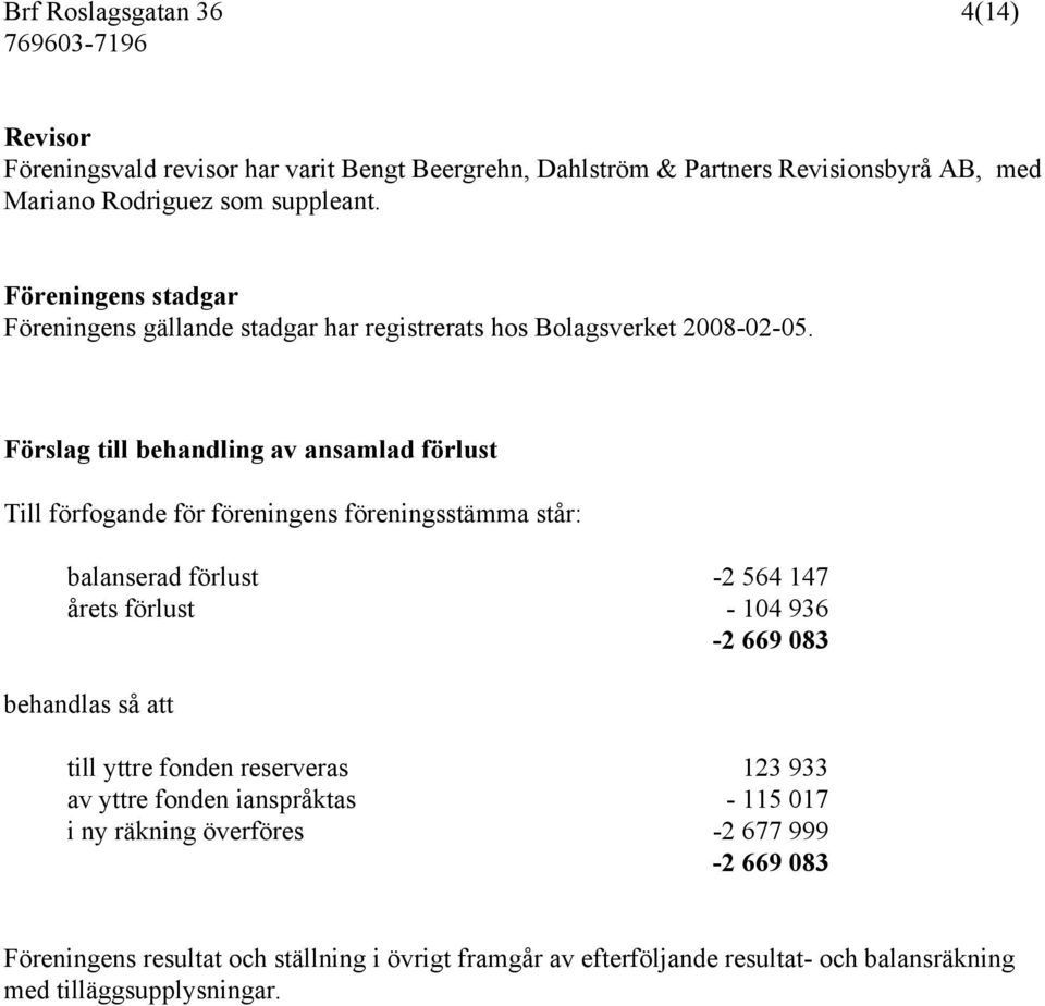 Förslag till behandling av ansamlad förlust Till förfogande för föreningens föreningsstämma står: balanserad förlust -2 564 147 årets förlust - 104 936-2 669 083