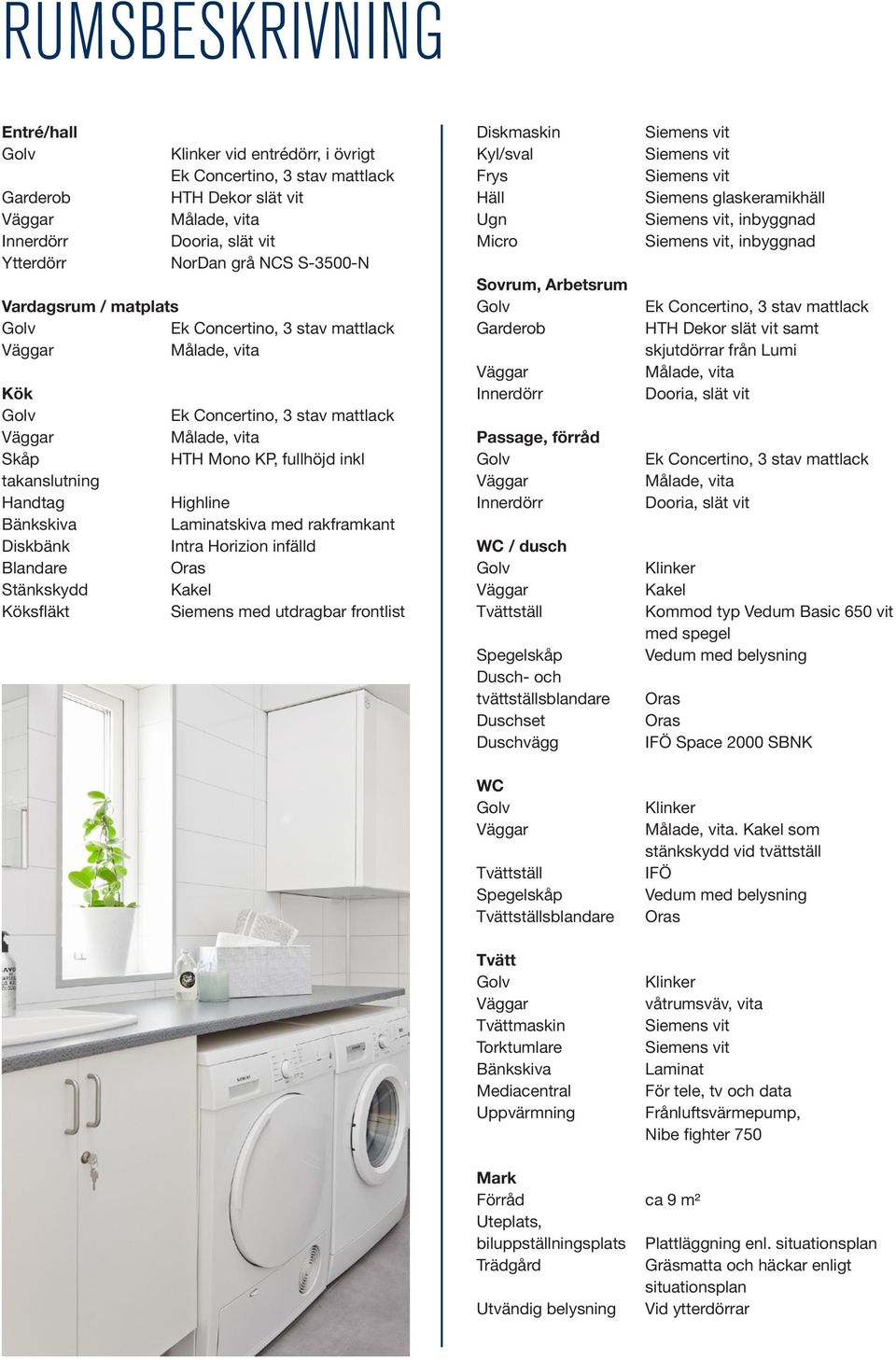 KP, fullhöjd inkl Highline Laminatskiva med rakframkant Intra Horizion infälld Oras Kakel Siemens med utdragbar frontlist Diskmaskin Kyl/sval Frys Häll Ugn Micro Sovrum, Arbetsrum Garderob Innerdörr