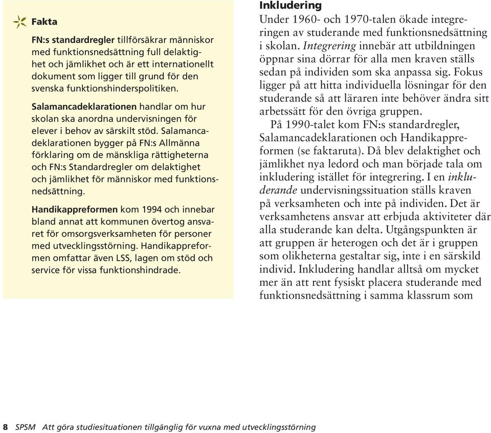 Salamancadeklarationen bygger på FN:s Allmänna förklaring om de mänskliga rättigheterna och FN:s Standardregler om delaktighet och jämlikhet för människor med funktionsnedsättning.