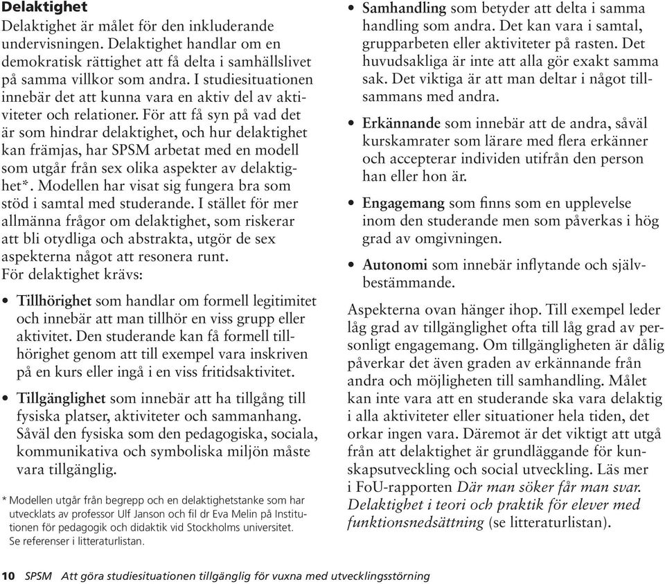 För att få syn på vad det är som hindrar delaktighet, och hur delaktighet kan främjas, har SPSM arbetat med en modell som utgår från sex olika aspekter av delaktighet*.