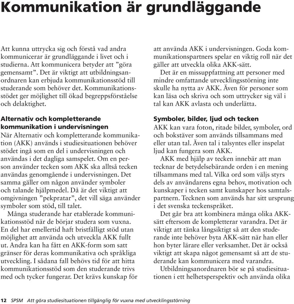 Alternativ och kompletterande kommunikation i undervisningen När Alternativ och kompletterande kommunikation (AKK) används i studiesituationen behöver stödet ingå som en del i undervisningen och