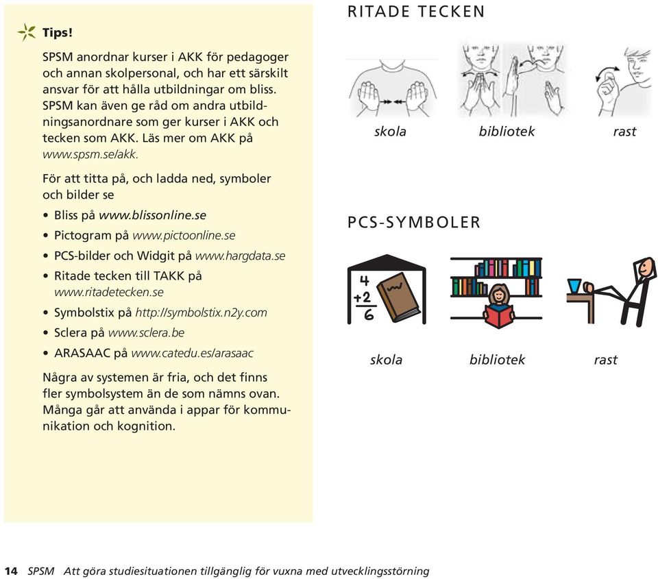 blissonline.se Pictogram på www.pictoonline.se PCS-bilder och Widgit på www.hargdata.se Ritade tecken till TAKK på www.ritadetecken.se Symbolstix på http://symbolstix.n2y.com Sclera på www.sclera.