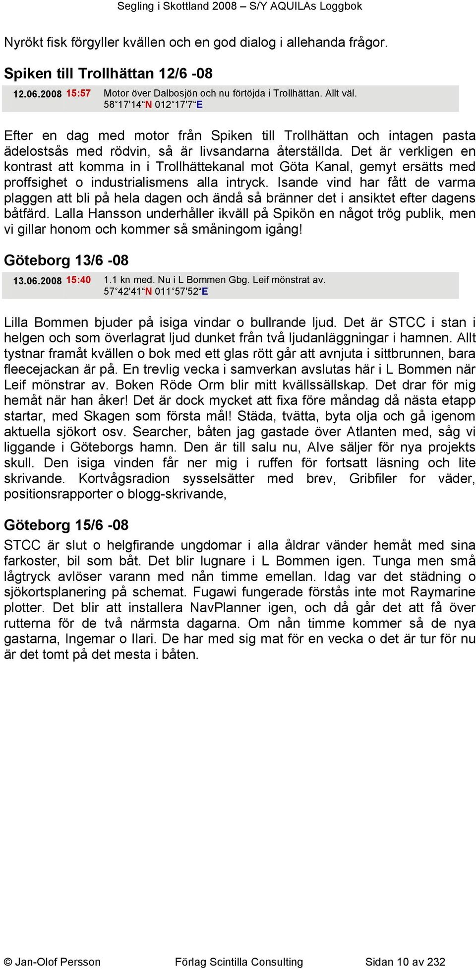 Det är verkligen en kontrast att komma in i Trollhättekanal mot Göta Kanal, gemyt ersätts med proffsighet o industrialismens alla intryck.
