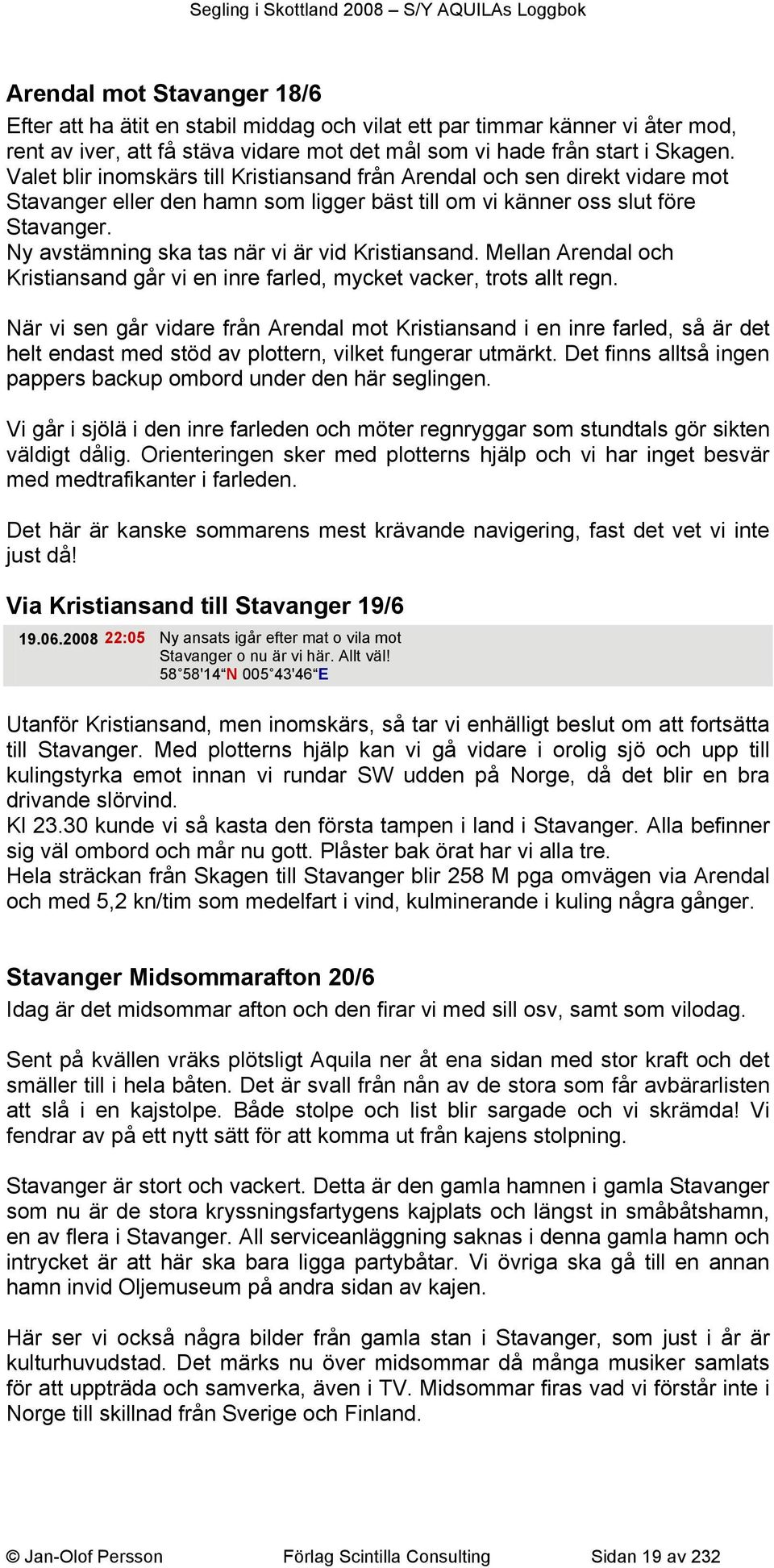 Ny avstämning ska tas när vi är vid Kristiansand. Mellan Arendal och Kristiansand går vi en inre farled, mycket vacker, trots allt regn.