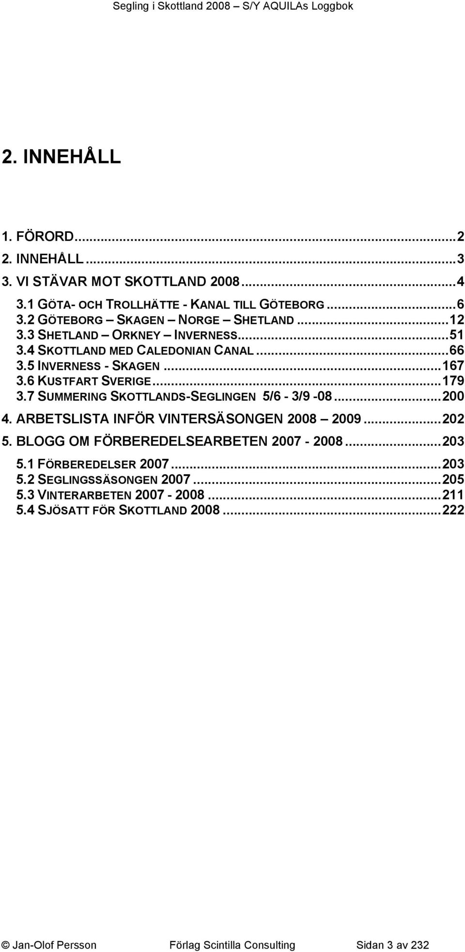 6 KUSTFART SVERIGE... 179 3.7 SUMMERING SKOTTLANDS-SEGLINGEN 5/6-3/9-08... 200 4. ARBETSLISTA INFÖR VINTERSÄSONGEN 2008 2009... 202 5.