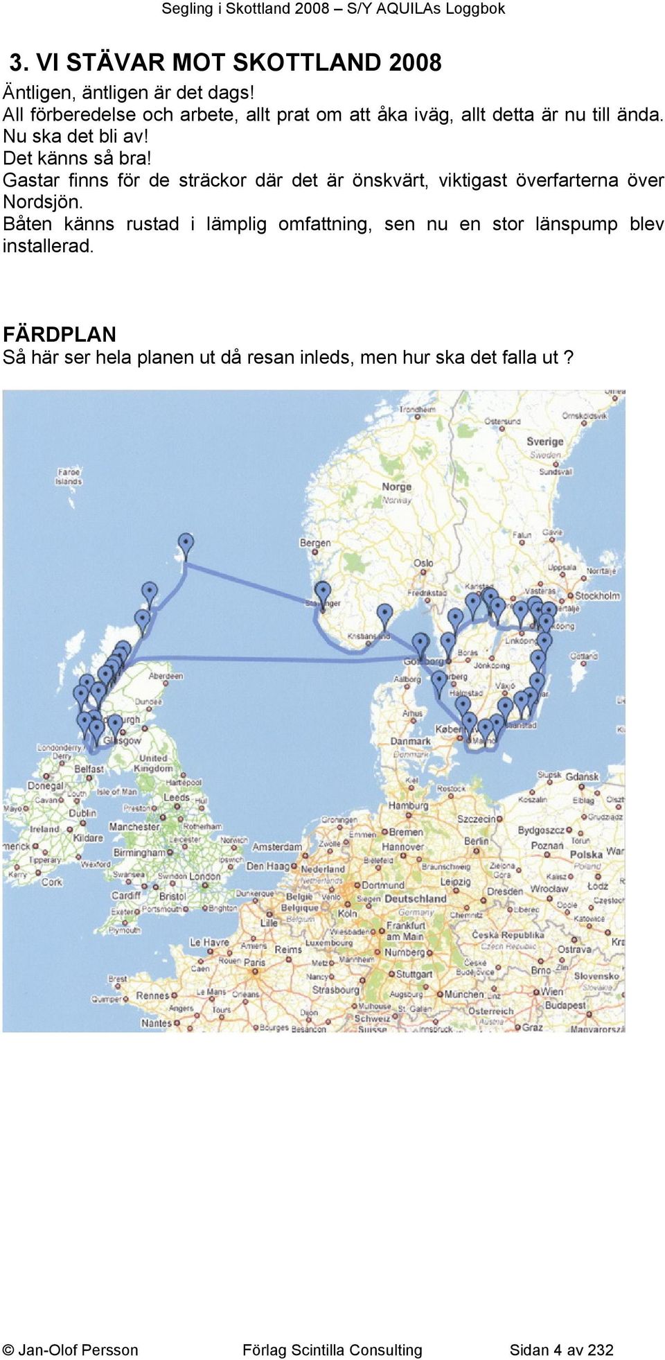 Gastar finns för de sträckor där det är önskvärt, viktigast överfarterna över Nordsjön.