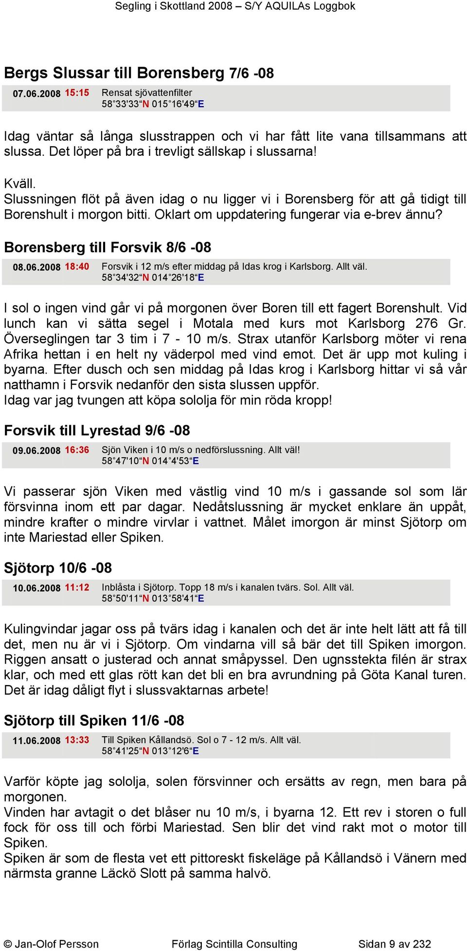 Oklart om uppdatering fungerar via e-brev ännu? Borensberg till Forsvik 8/6-08 08.06.2008 18:40 Forsvik i 12 m/s efter middag på Idas krog i Karlsborg. Allt väl.