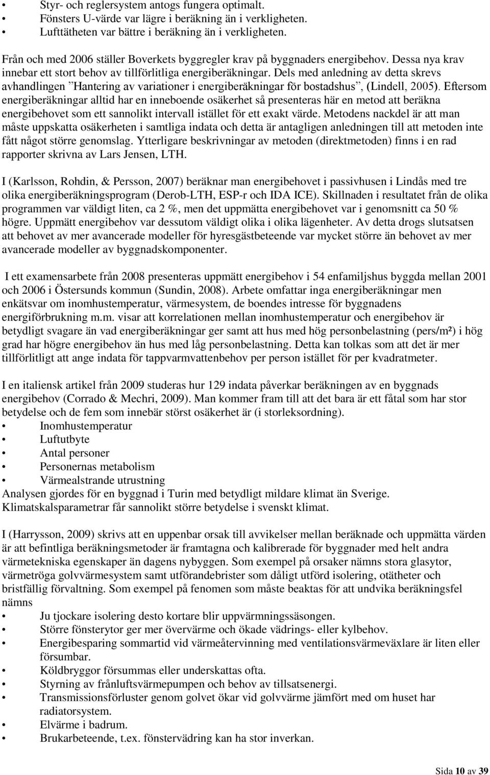 Dels med anledning av detta skrevs avhandlingen Hantering av variationer i energiberäkningar för bostads, (Lindell, 2005).