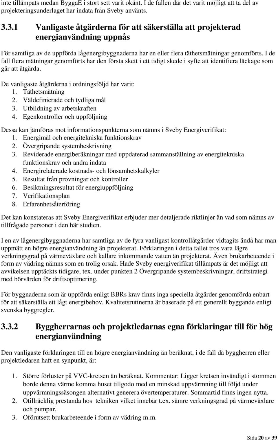 I de fall flera mätningar genomförts har den första skett i ett tidigt skede i syfte att identifiera läckage som går att åtgärda. De vanligaste åtgärderna i ordningsföljd har varit: 1.