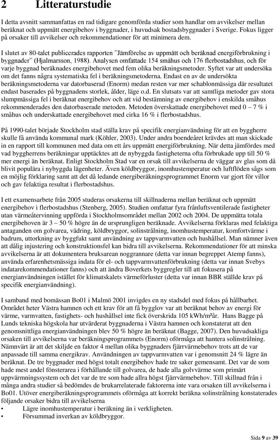 I slutet av 80-talet publicerades rapporten Jämförelse av uppmätt och beräknad energiförbrukning i byggnader (Hjalmarsson, 1988).