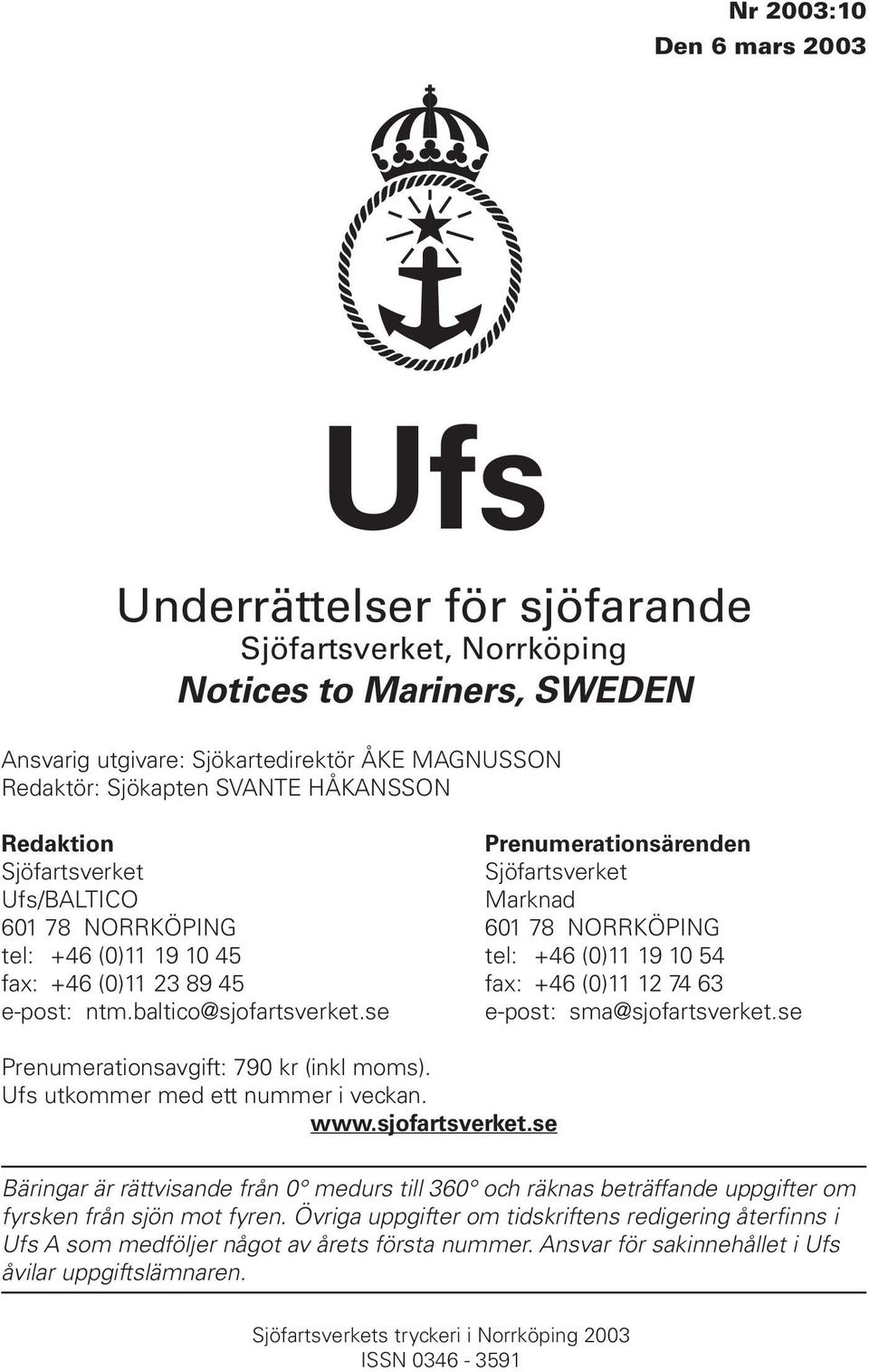 fax: +46 (0)11 12 74 63 e-post: ntm.baltico@sjofartsverket.se e-post: sma@sjofartsverket.se Prenumerationsavgift: 790 kr (inkl moms). Ufs utkommer med ett nummer i veckan. www.sjofartsverket.se Bäringar är rättvisande från 0 medurs till 360 och räknas beträffande uppgifter om fyrsken från sjön mot fyren.