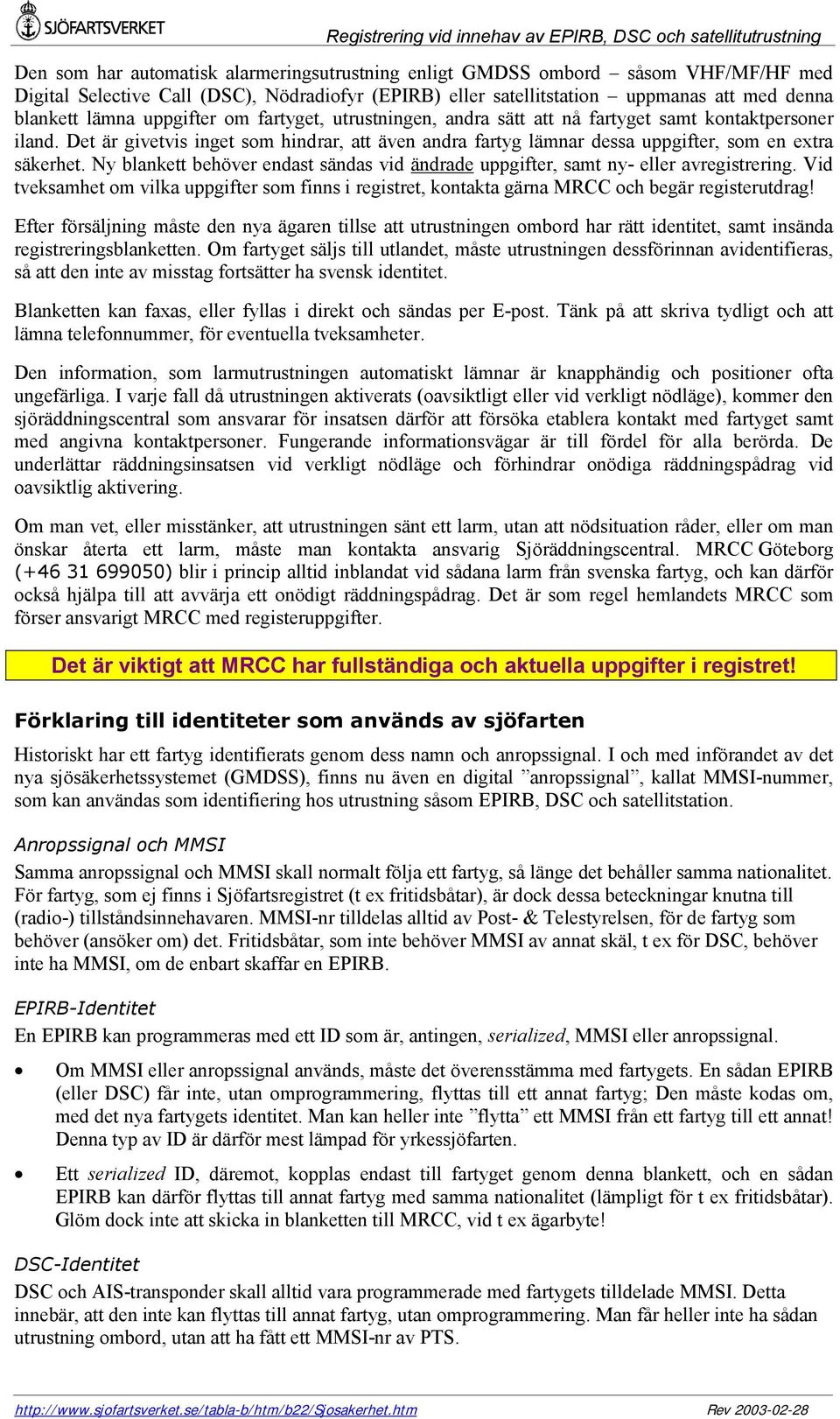 Det är givetvis inget som hindrar, att även andra fartyg lämnar dessa uppgifter, som en extra säkerhet. Ny blankett behöver endast sändas vid ändrade uppgifter, samt ny- eller avregistrering.