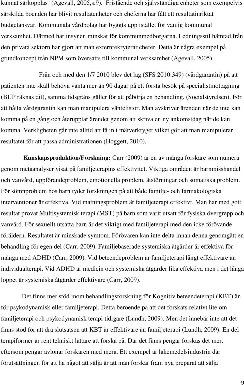 Ledningsstil hämtad från den privata sektorn har gjort att man externrekryterar chefer. Detta är några exempel på grundkoncept från NPM som översatts till kommunal verksamhet (Agevall, 2005).