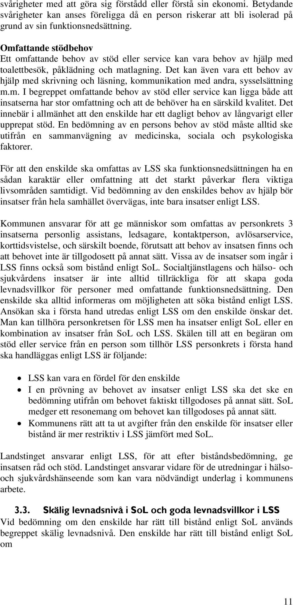 Det kan även vara ett behov av hjälp med skrivning och läsning, kommunikation med andra, sysselsättning m.m. I begreppet omfattande behov av stöd eller service kan ligga både att insatserna har stor omfattning och att de behöver ha en särskild kvalitet.