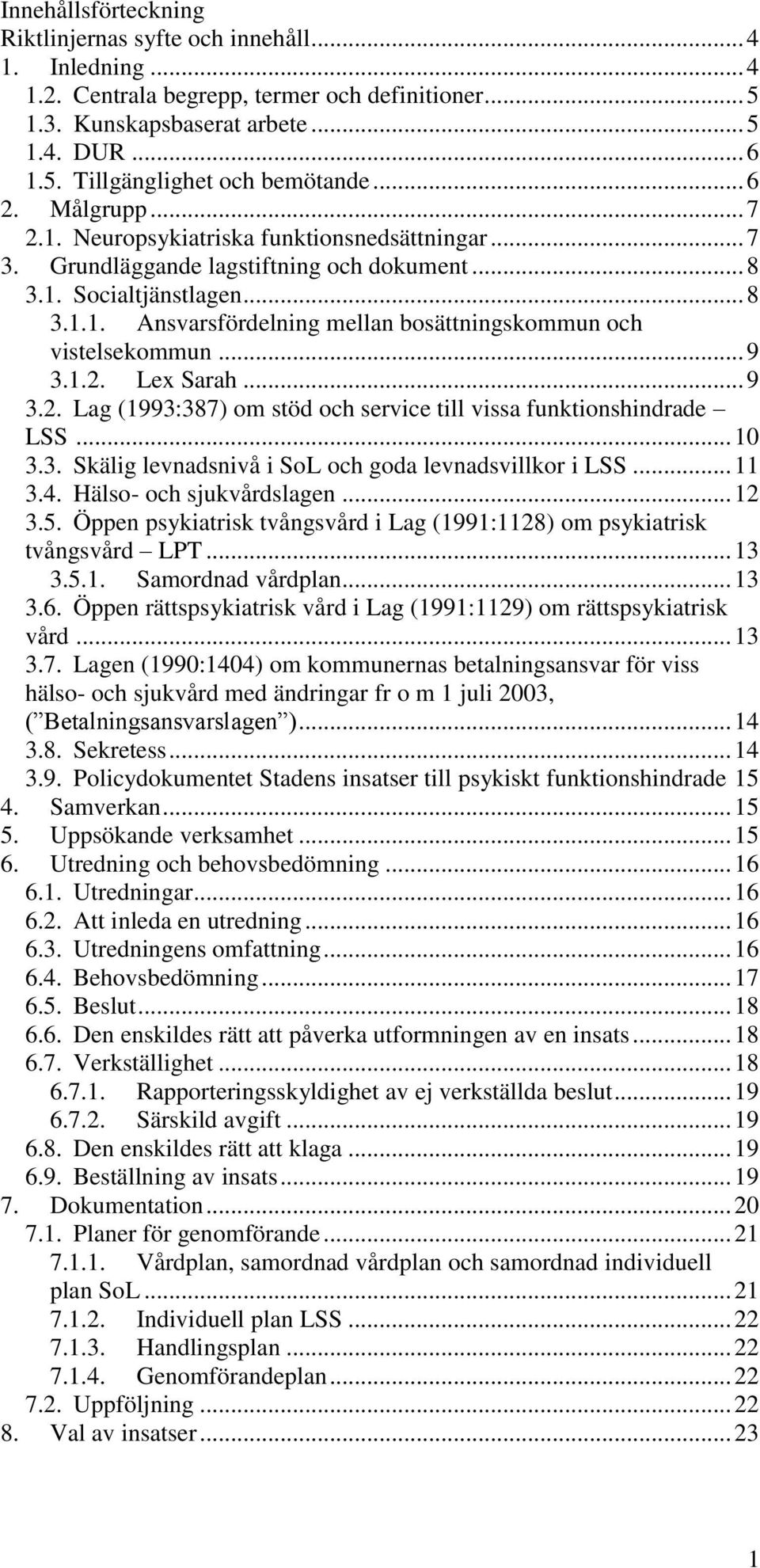 .. 9 3.1.2. Lex Sarah... 9 3.2. Lag (1993:387) om stöd och service till vissa funktionshindrade LSS... 10 3.3. Skälig levnadsnivå i SoL och goda levnadsvillkor i LSS... 11 3.4.