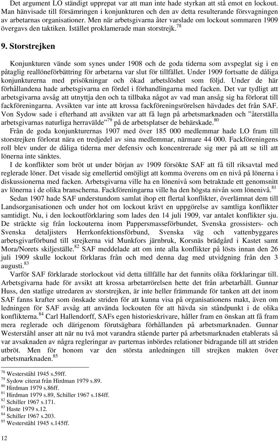 Men när arbetsgivarna åter varslade om lockout sommaren 1909 övergavs den taktiken. Istället proklamerade man storstrejk. 78 9.