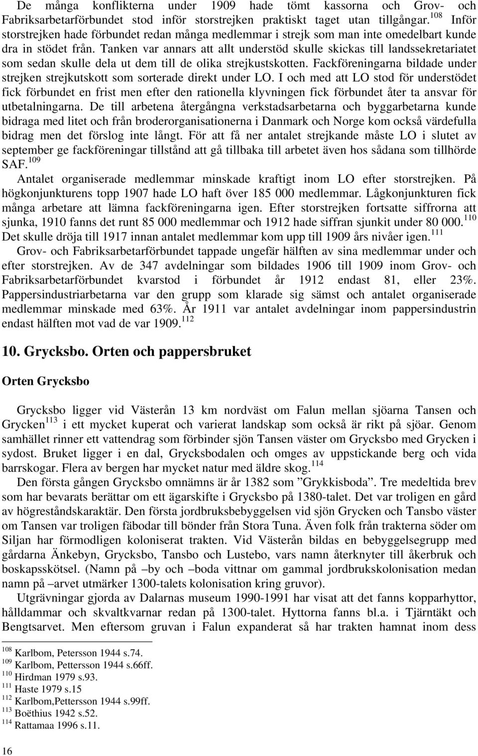 Tanken var annars att allt understöd skulle skickas till landssekretariatet som sedan skulle dela ut dem till de olika strejkustskotten.