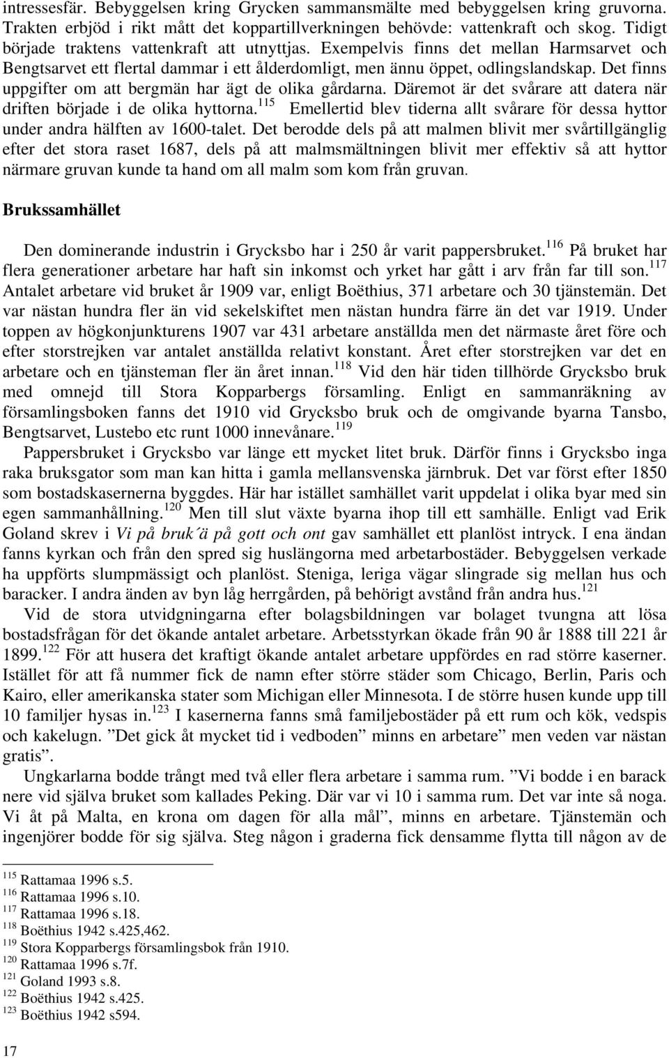 Det finns uppgifter om att bergmän har ägt de olika gårdarna. Däremot är det svårare att datera när driften började i de olika hyttorna.