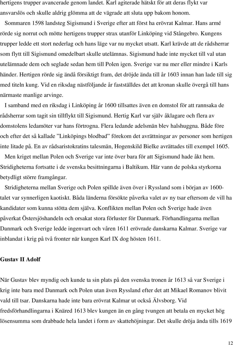 Kungens trupper ledde ett stort nederlag och hans läge var nu mycket utsatt. Karl krävde att de rådsherrar som flytt till Sigismund omedelbart skulle utelämnas.