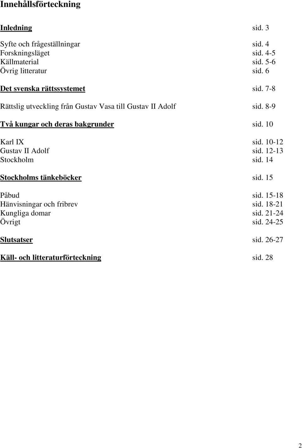 8-9 Två kungar och deras bakgrunder sid. 10 Karl IX sid. 10-12 Gustav II Adolf sid. 12-13 Stockholm sid. 14 Stockholms tänkeböcker sid.