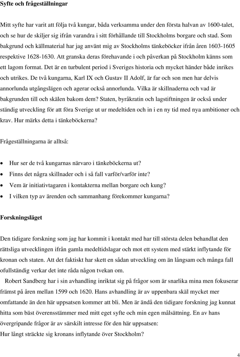 Att granska deras förehavande i och påverkan på Stockholm känns som ett lagom format. Det är en turbulent period i Sveriges historia och mycket händer både inrikes och utrikes.