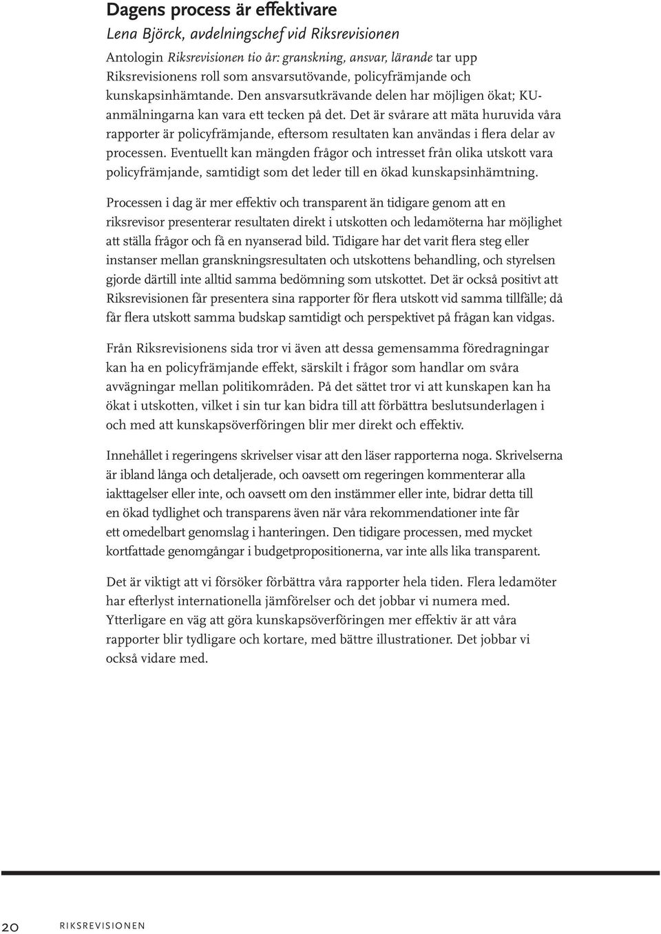 Det är svårare att mäta huruvida våra rapporter är policyfrämjande, eftersom resultaten kan användas i flera delar av processen.