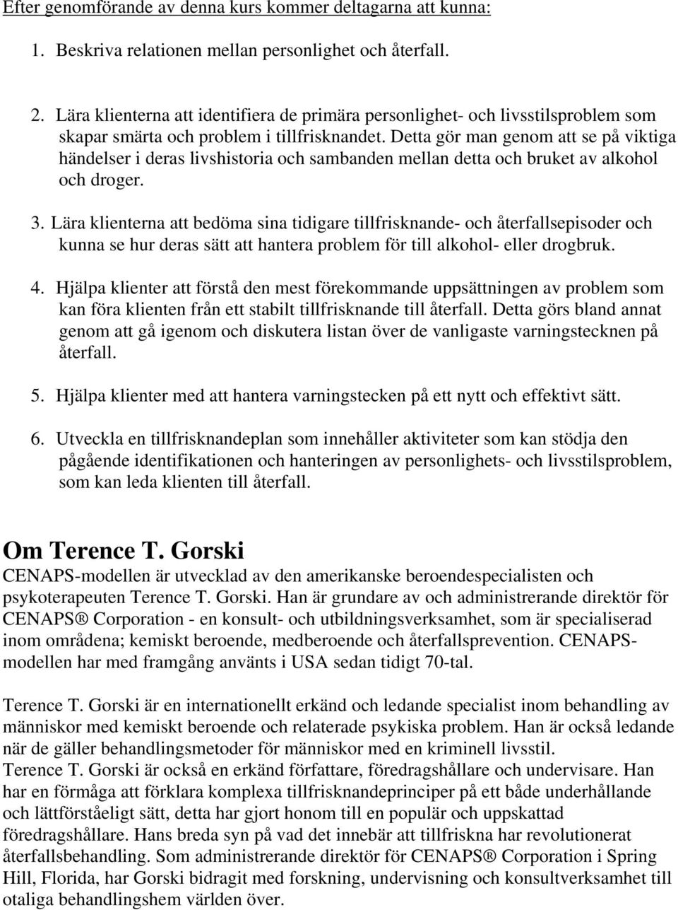 Detta gör man genom att se på viktiga händelser i deras livshistoria och sambanden mellan detta och bruket av alkohol och droger. 3.