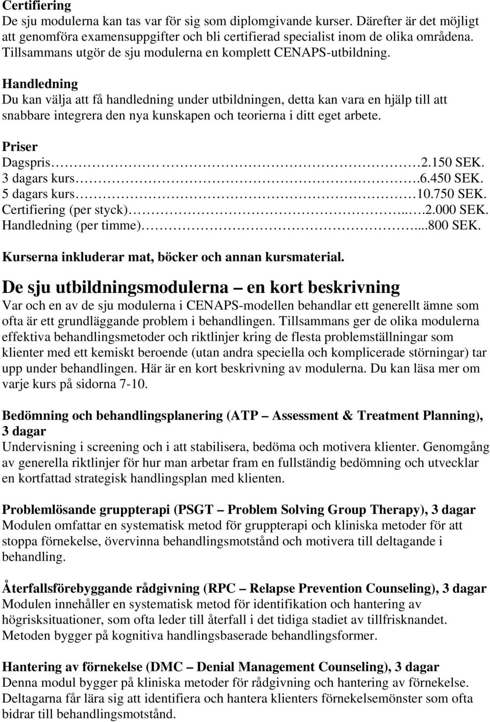 Handledning Du kan välja att få handledning under utbildningen, detta kan vara en hjälp till att snabbare integrera den nya kunskapen och teorierna i ditt eget arbete. Priser Dagspris 2.150 SEK.