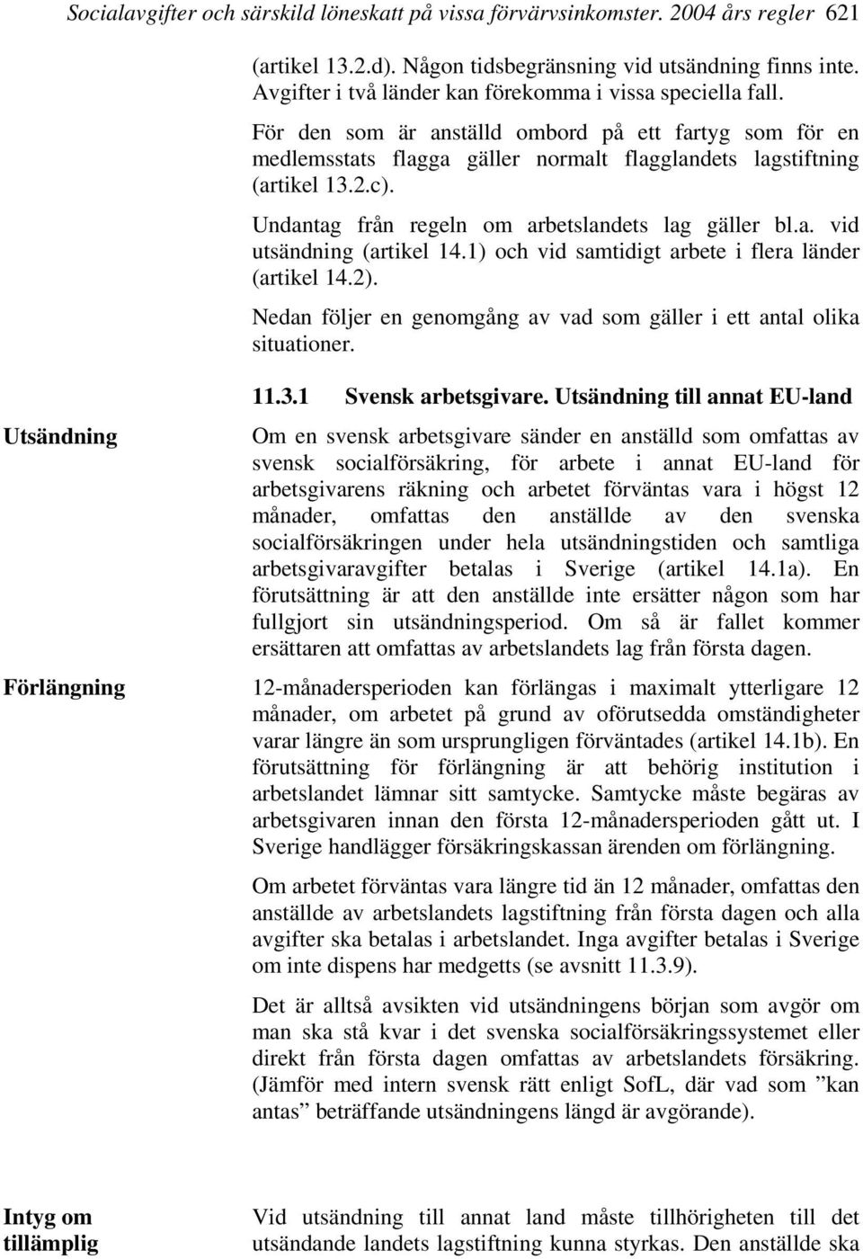 Undantag från regeln om arbetslandets lag gäller bl.a. vid utsändning (artikel 14.1) och vid samtidigt arbete i flera länder (artikel 14.2).