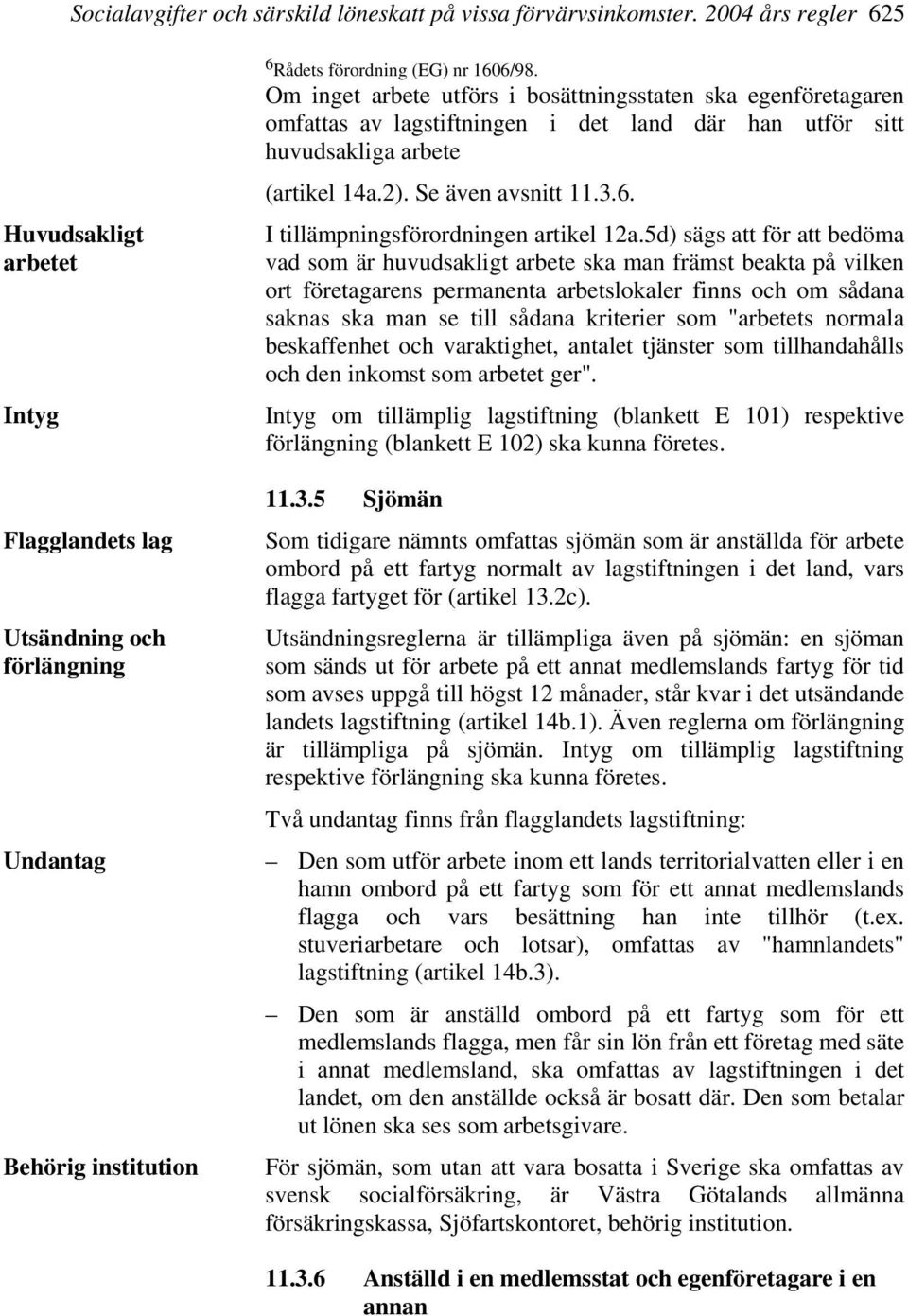 Om inget arbete utförs i bosättningsstaten ska egenföretagaren omfattas av lagstiftningen i det land där han utför sitt huvudsakliga arbete (artikel 14a.2). Se även avsnitt 11.3.6.