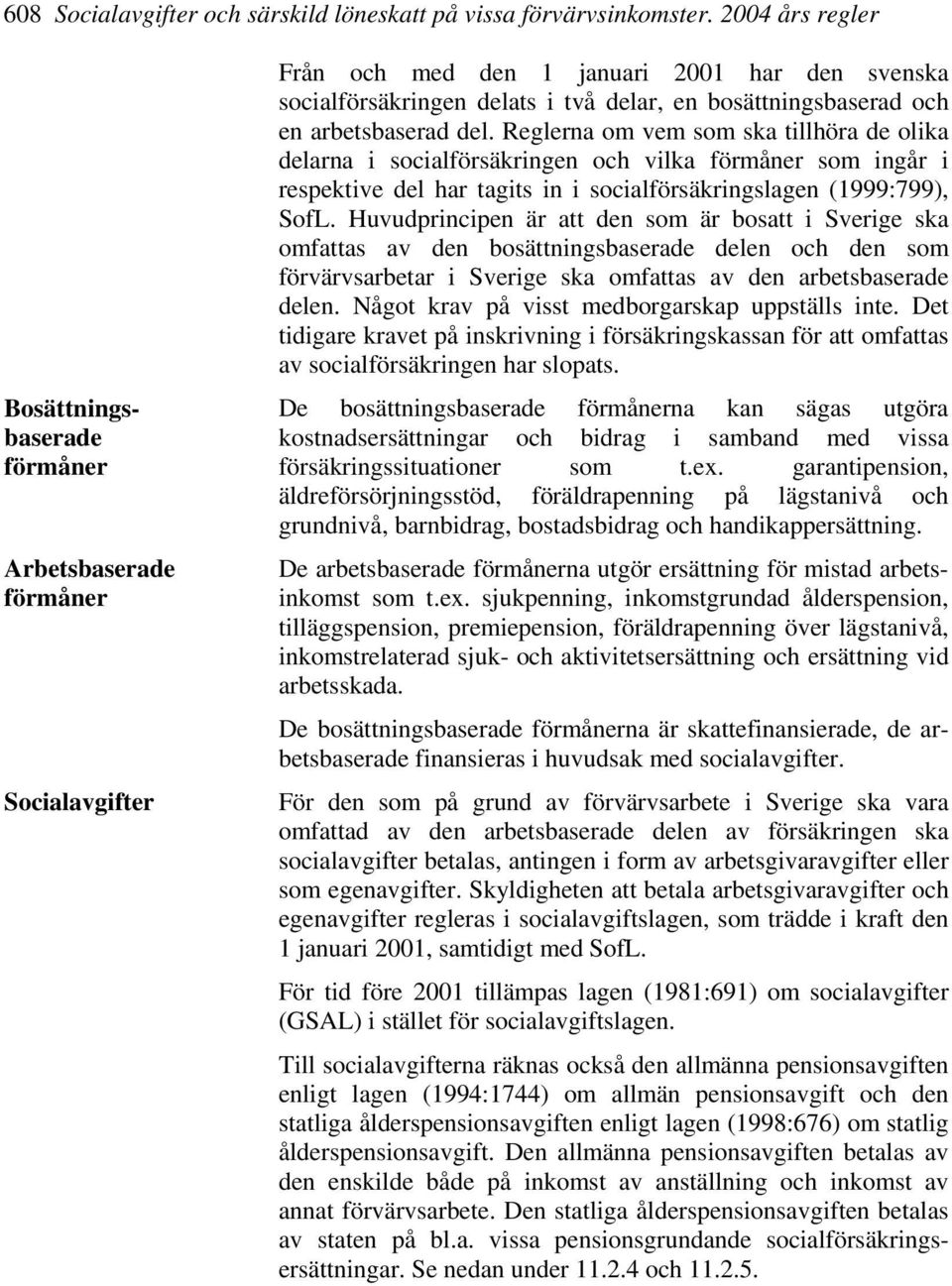 arbetsbaserad del. Reglerna om vem som ska tillhöra de olika delarna i socialförsäkringen och vilka förmåner som ingår i respektive del har tagits in i socialförsäkringslagen (1999:799), SofL.