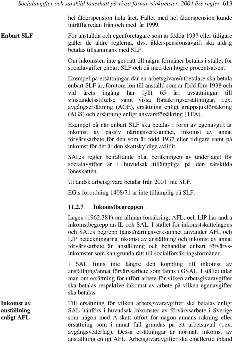 ålderspensionsavgift ska aldrig betalas tillsammans med SLF. Om inkomsten inte ger rätt till några förmåner betalas i stället för socialavgifter enbart SLF och då med den högre procentsatsen.