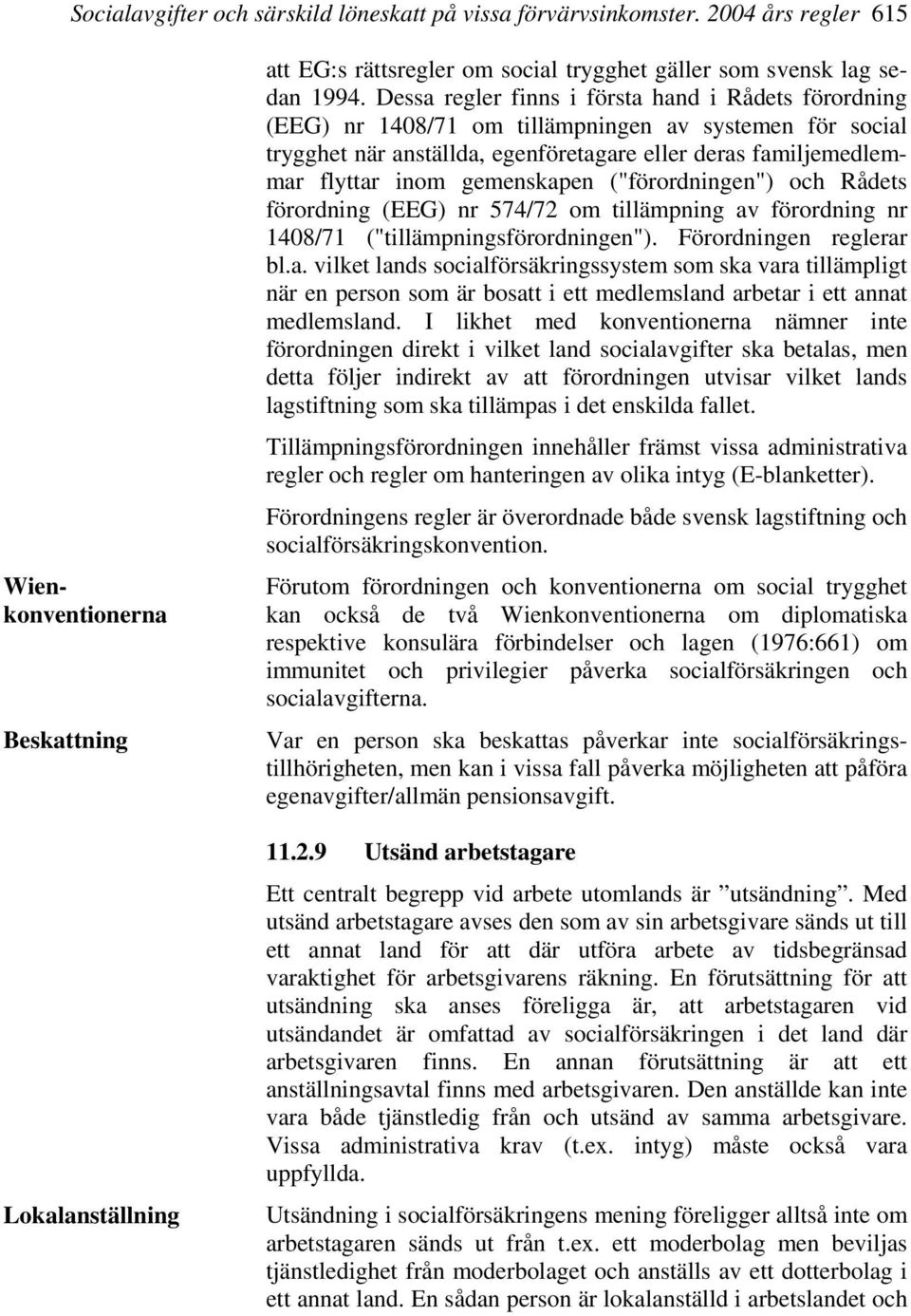 Dessa regler finns i första hand i Rådets förordning (EEG) nr 1408/71 om tillämpningen av systemen för social trygghet när anställda, egenföretagare eller deras familjemedlemmar flyttar inom