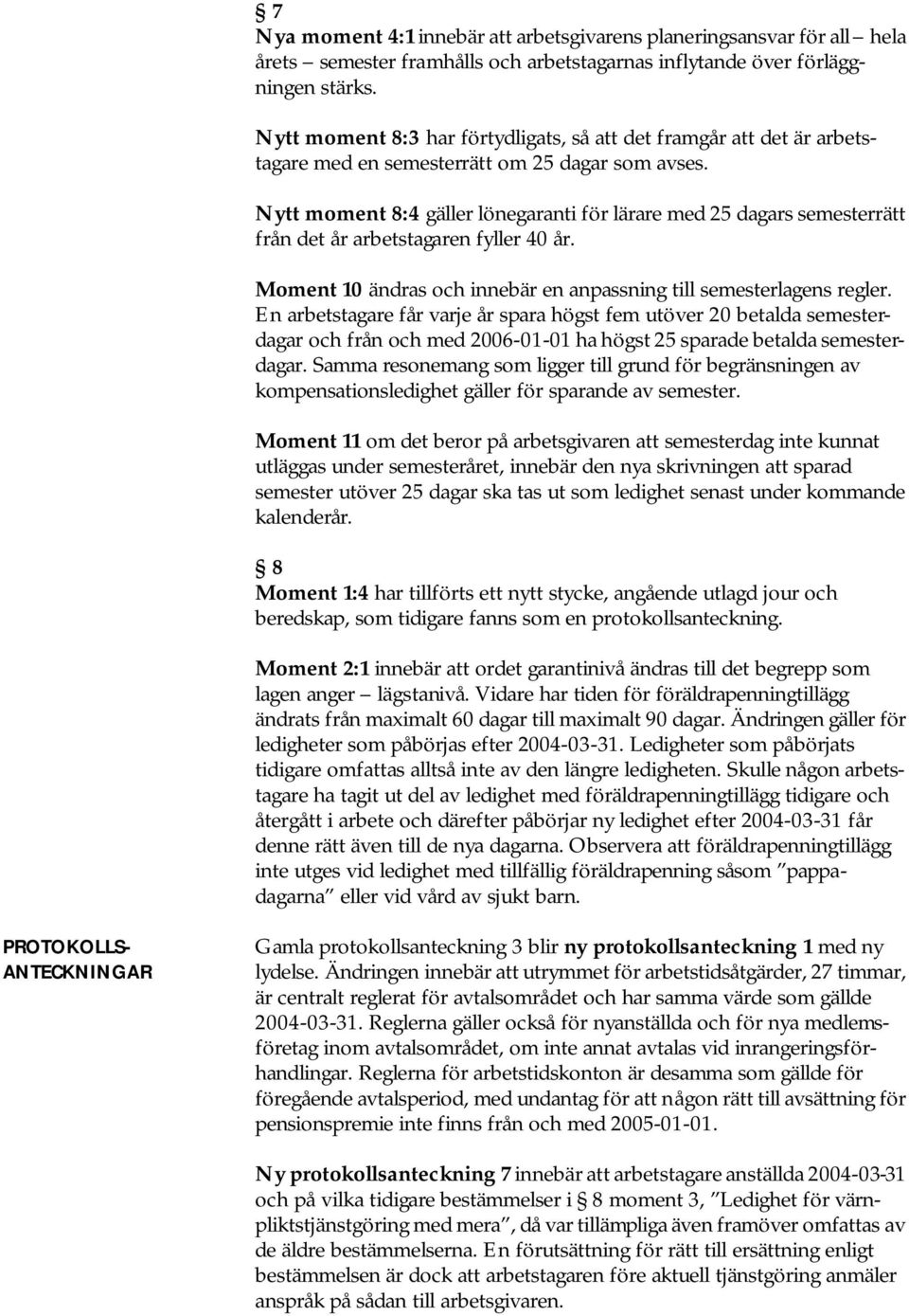 Nytt moment 8:4 gäller lönegaranti för lärare med 25 dagars semesterrätt från det år arbetstagaren fyller 40 år. Moment 10 ändras och innebär en anpassning till semesterlagens regler.