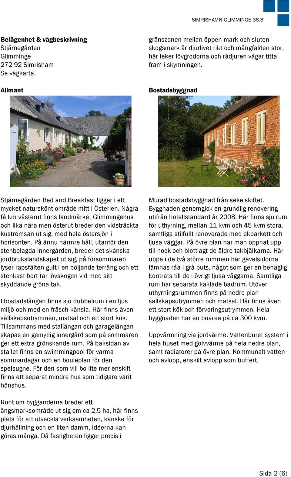 Bostadsbyggnad Stjärnegården Bed and Breakfast ligger i ett mycket naturskönt område mitt i Österlen.