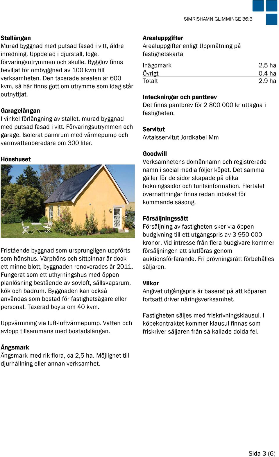 Garagelängan I vinkel förlängning av stallet, murad byggnad med putsad fasad i vitt. Förvaringsutrymmen och garage. Isolerat pannrum med värmepump och varmvattenberedare om 300 liter.