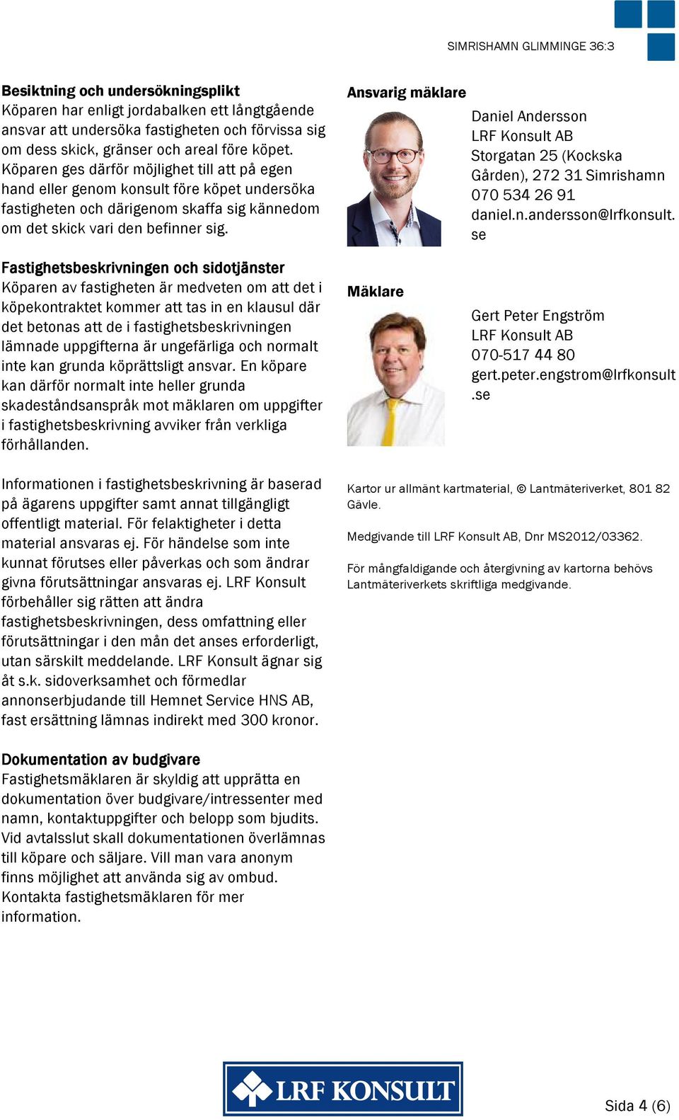 Ansvarig mäklare Daniel Andersson LRF Konsult AB Storgatan 25 (Kockska Gården), 272 31 Simrishamn 070 534 26 91 daniel.n.andersson@lrfkonsult.