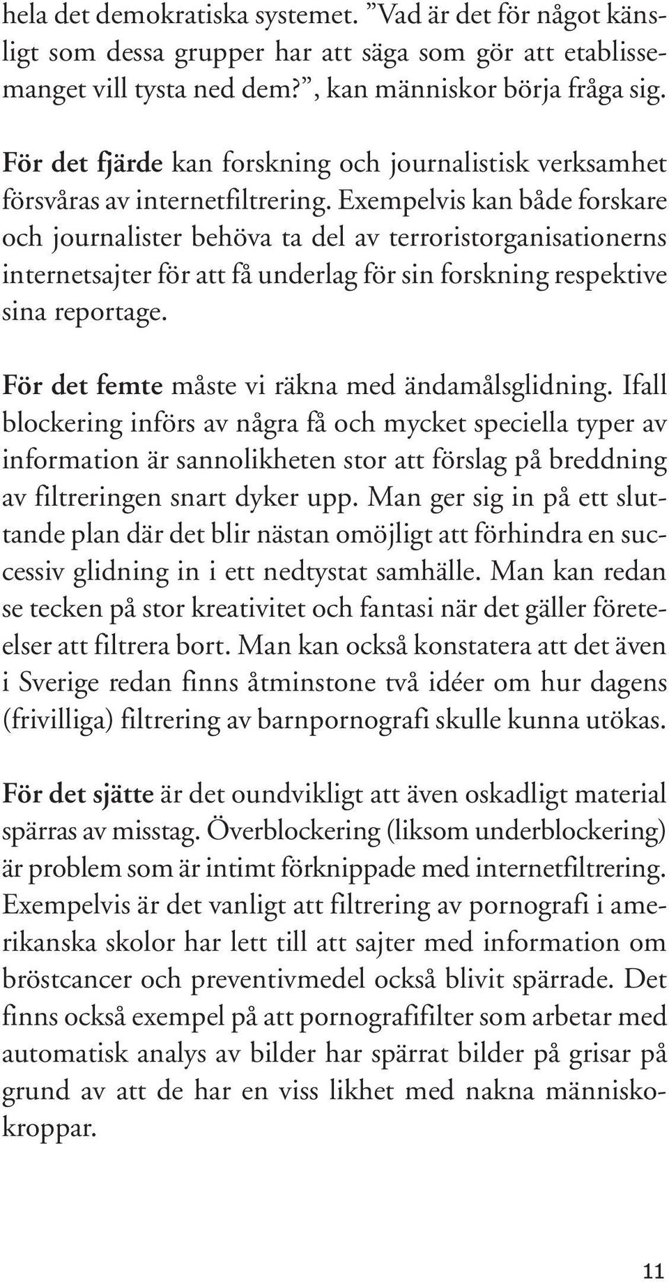 Exempelvis kan både forskare och journalister behöva ta del av terroristorganisationerns internetsajter för att få underlag för sin forskning respektive sina reportage.