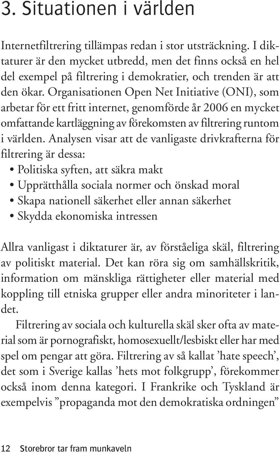 Organisationen Open Net Initiative (ONI), som arbetar för ett fritt internet, genomförde år 2006 en mycket omfattande kartläggning av förekomsten av filtrering runtom i världen.