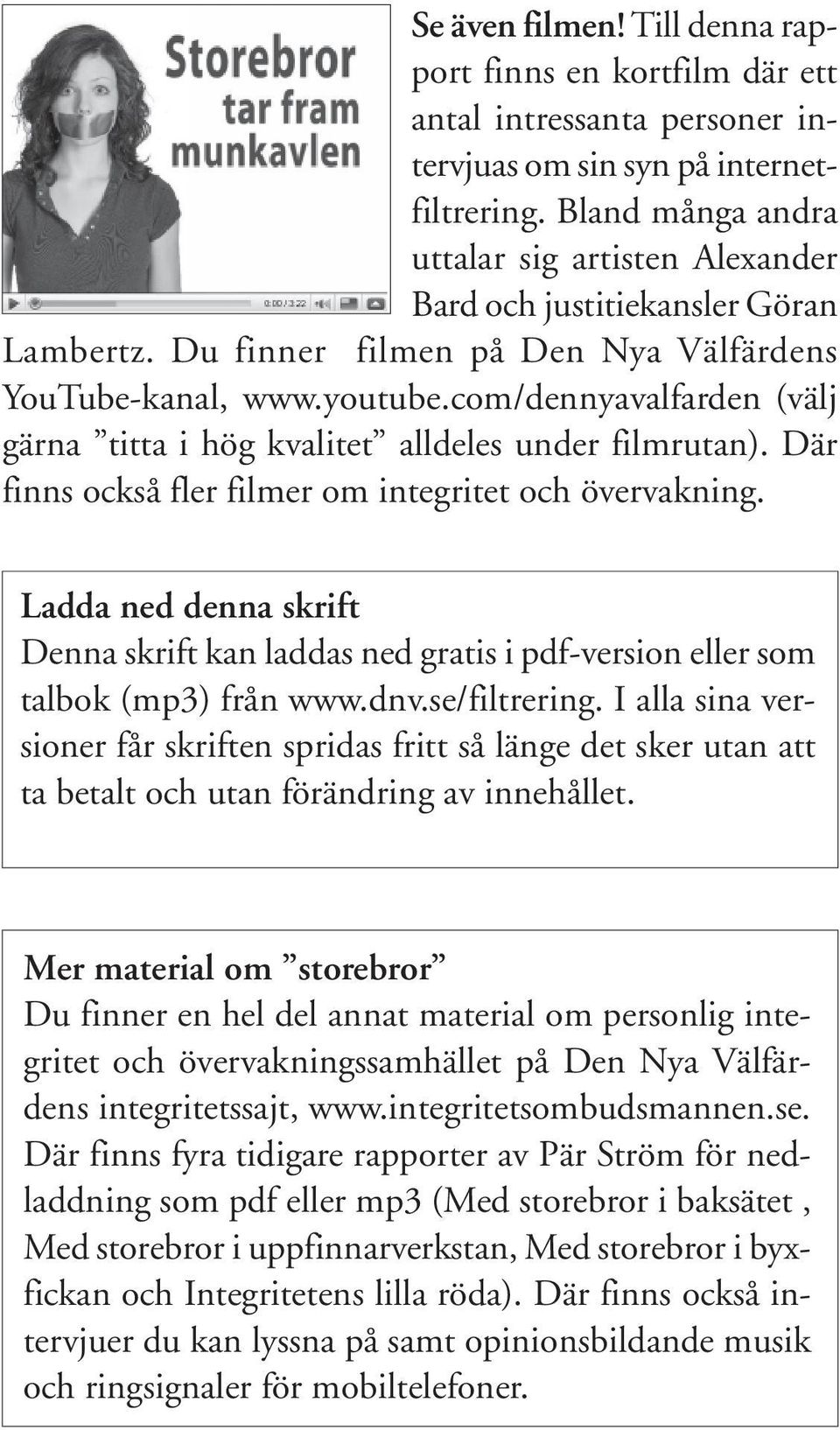 com/dennyavalfarden (välj gärna titta i hög kvalitet alldeles under filmrutan). Där finns också fler filmer om integritet och övervakning.