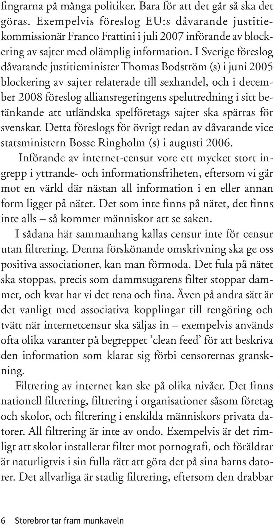 I Sverige föreslog dåvarande justitieminister Thomas Bodström (s) i juni 2005 blockering av sajter relaterade till sexhandel, och i december 2008 föreslog alliansregeringens spelutredning i sitt