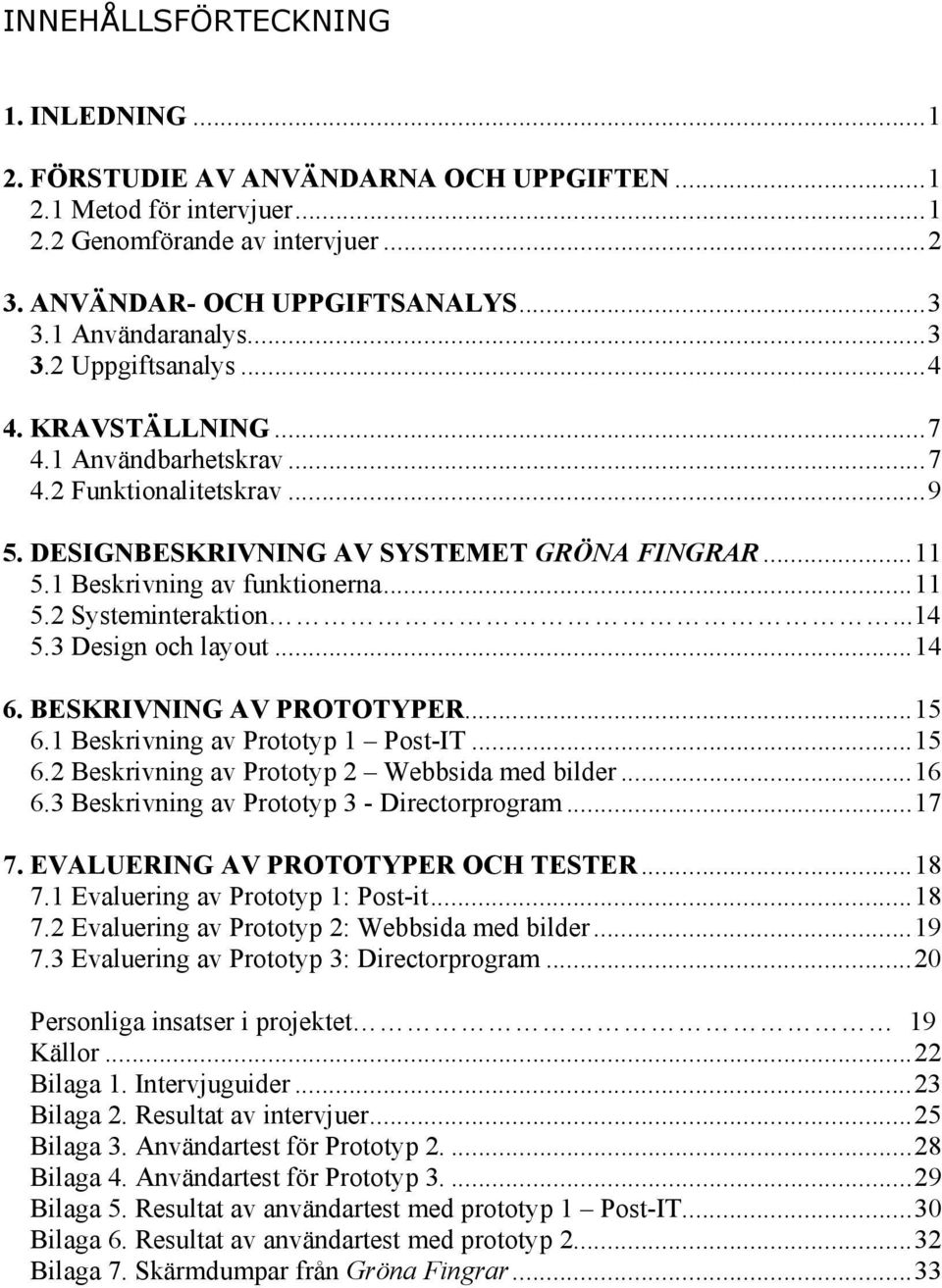 1 Beskrivning av funktionerna...11 5.2 Systeminteraktion...14 5.3 Design och layout...14 6. BESKRIVNING AV PROTOTYPER...15 6.1 Beskrivning av Prototyp 1 Post-IT...15 6.2 Beskrivning av Prototyp 2 Webbsida med bilder.